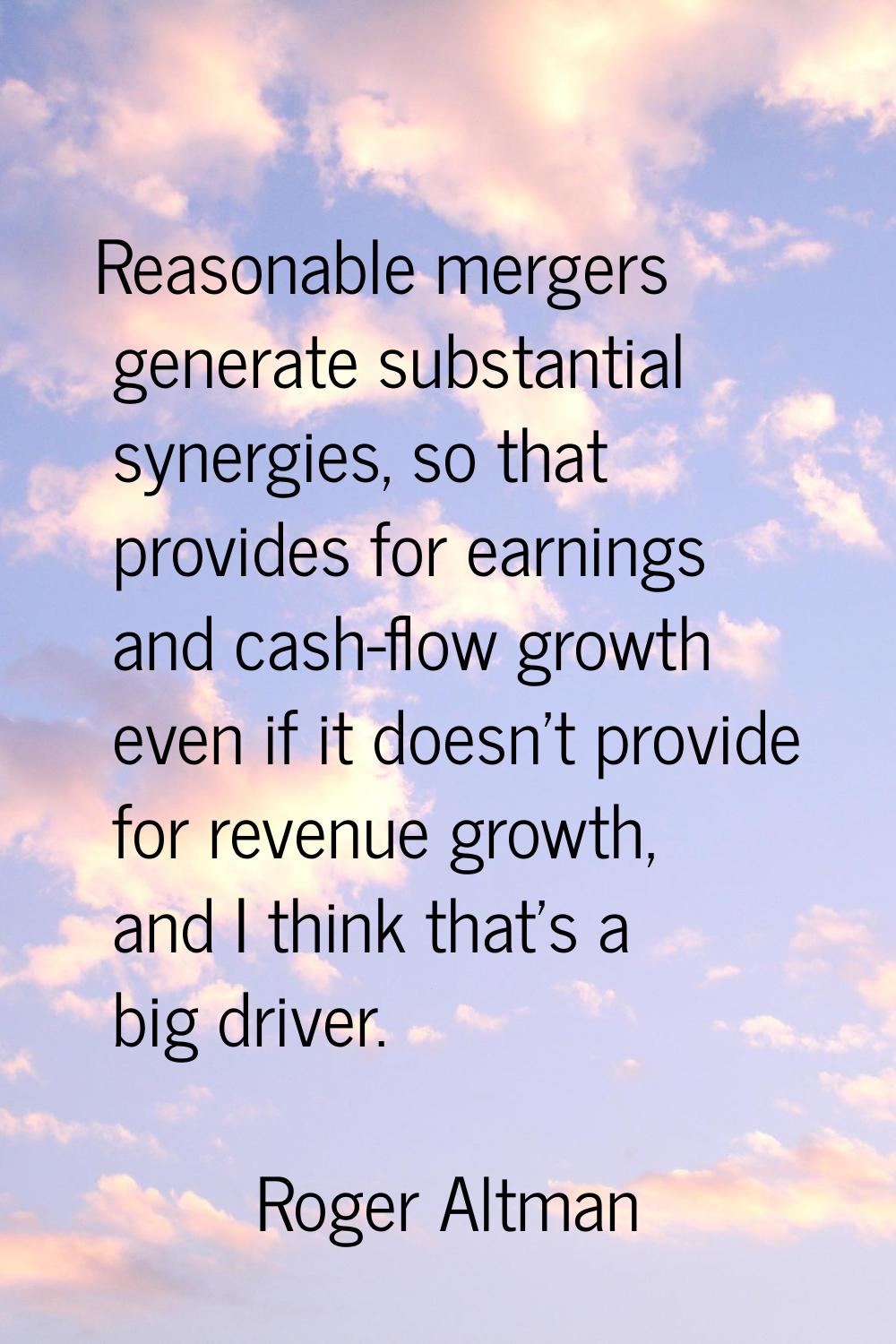 Reasonable mergers generate substantial synergies, so that provides for earnings and cash-flow grow