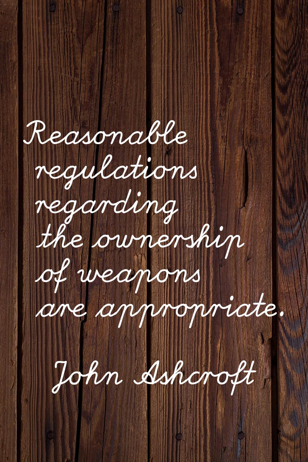 Reasonable regulations regarding the ownership of weapons are appropriate.