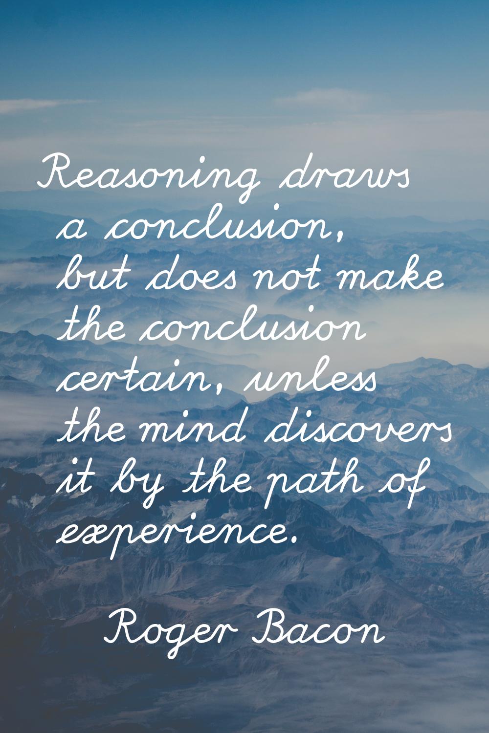 Reasoning draws a conclusion, but does not make the conclusion certain, unless the mind discovers i