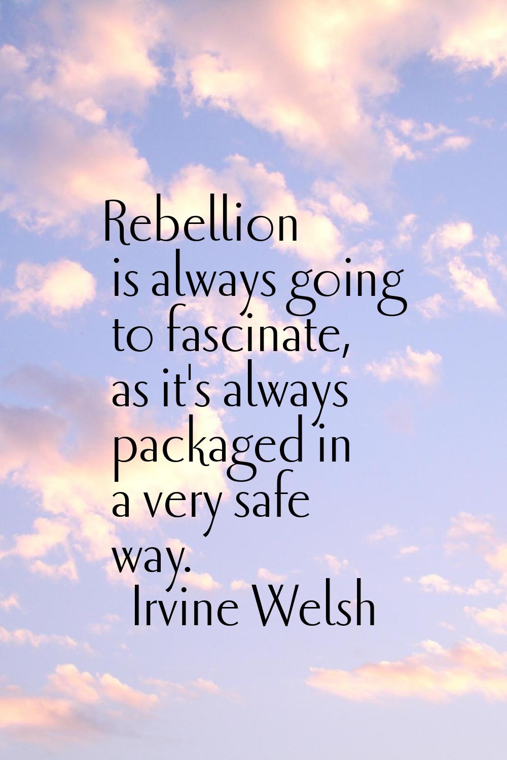 Rebellion is always going to fascinate, as it's always packaged in a very safe way.
