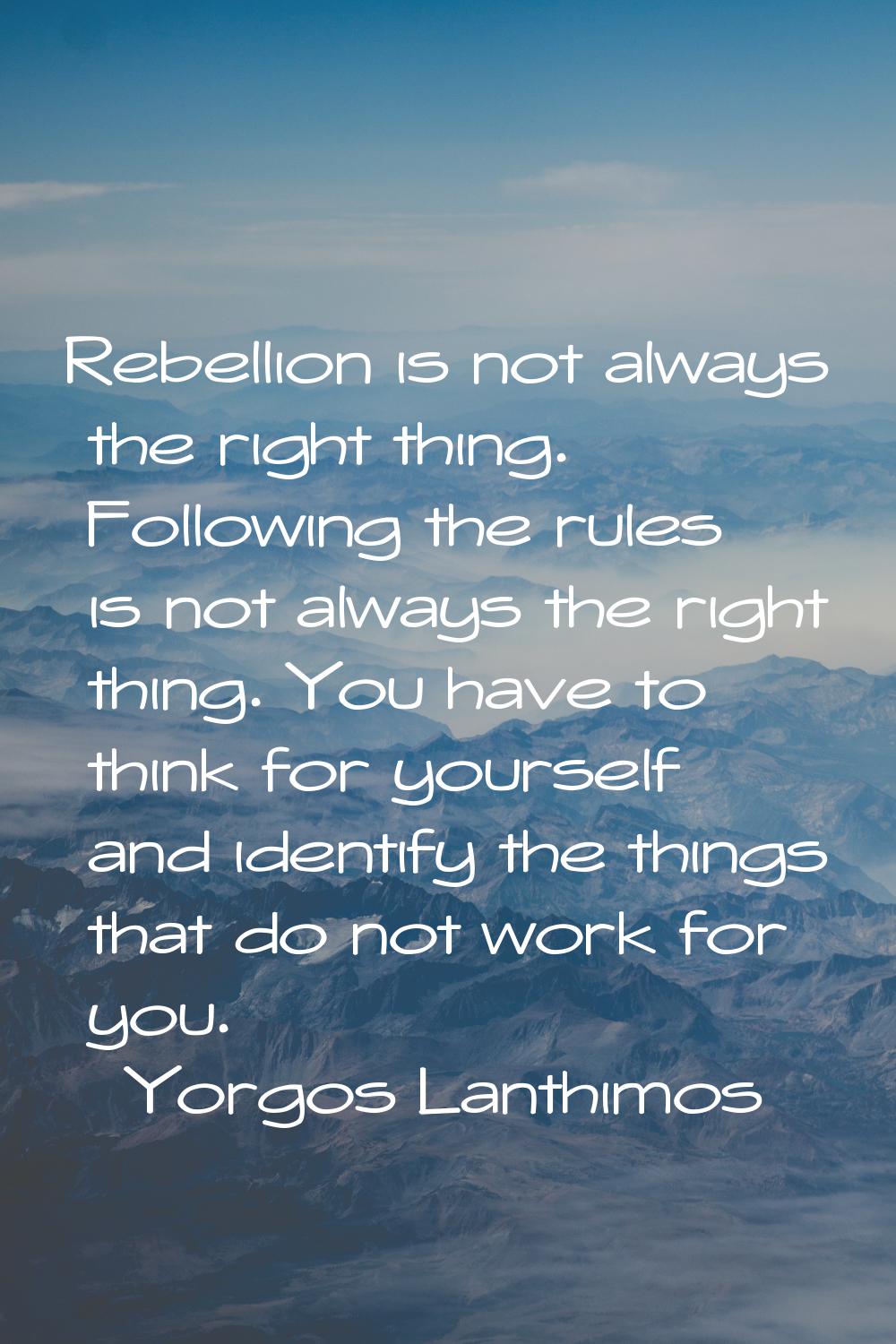 Rebellion is not always the right thing. Following the rules is not always the right thing. You hav