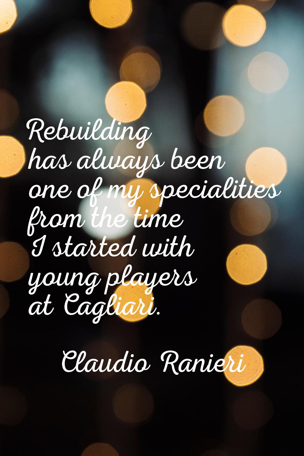 Rebuilding has always been one of my specialities from the time I started with young players at Cag
