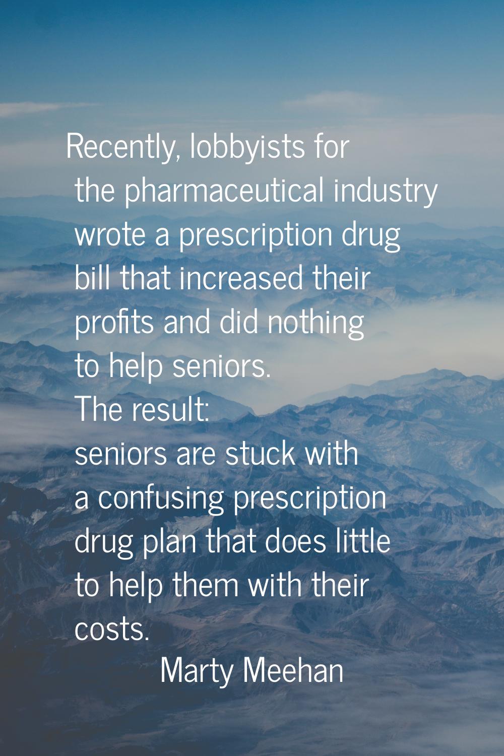 Recently, lobbyists for the pharmaceutical industry wrote a prescription drug bill that increased t