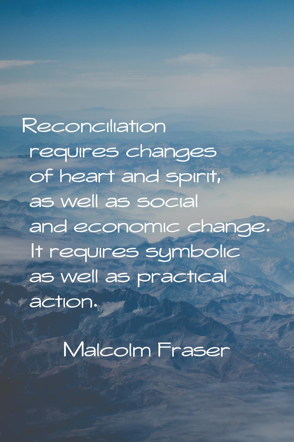 Reconciliation requires changes of heart and spirit, as well as social and economic change. It requ