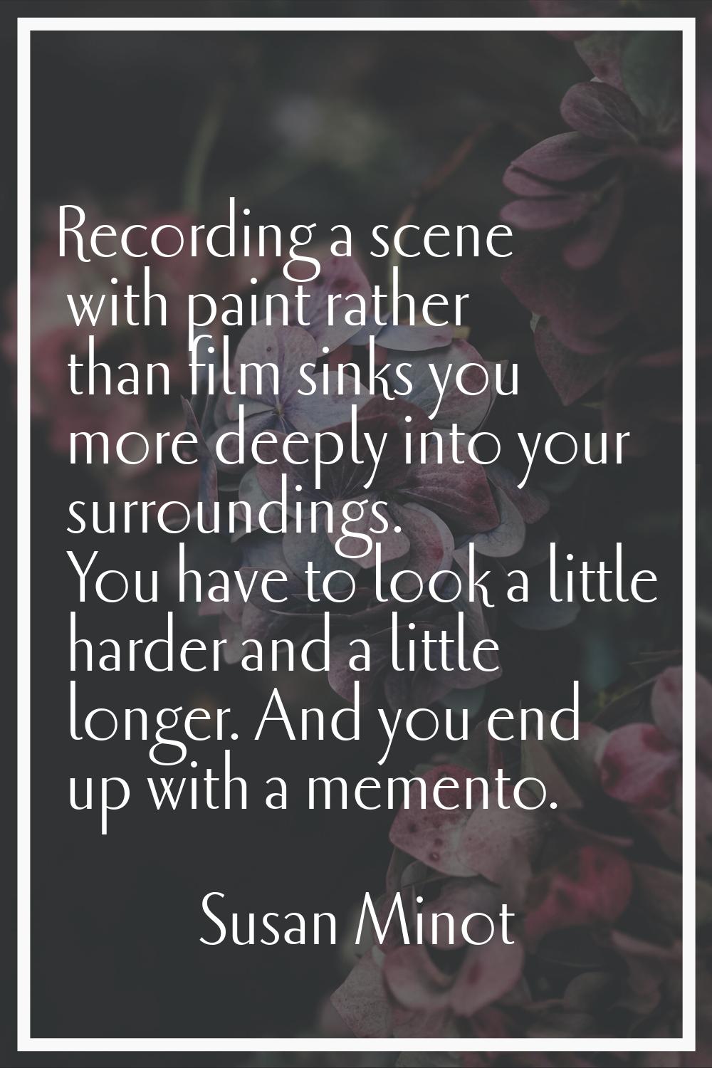 Recording a scene with paint rather than film sinks you more deeply into your surroundings. You hav