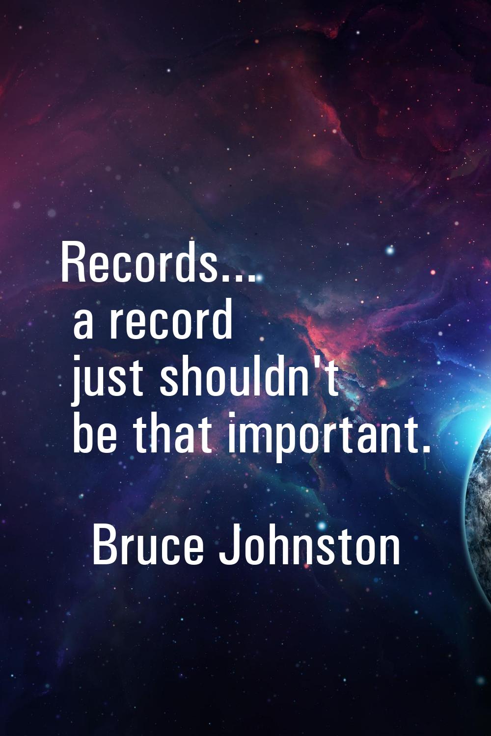 Records... a record just shouldn't be that important.