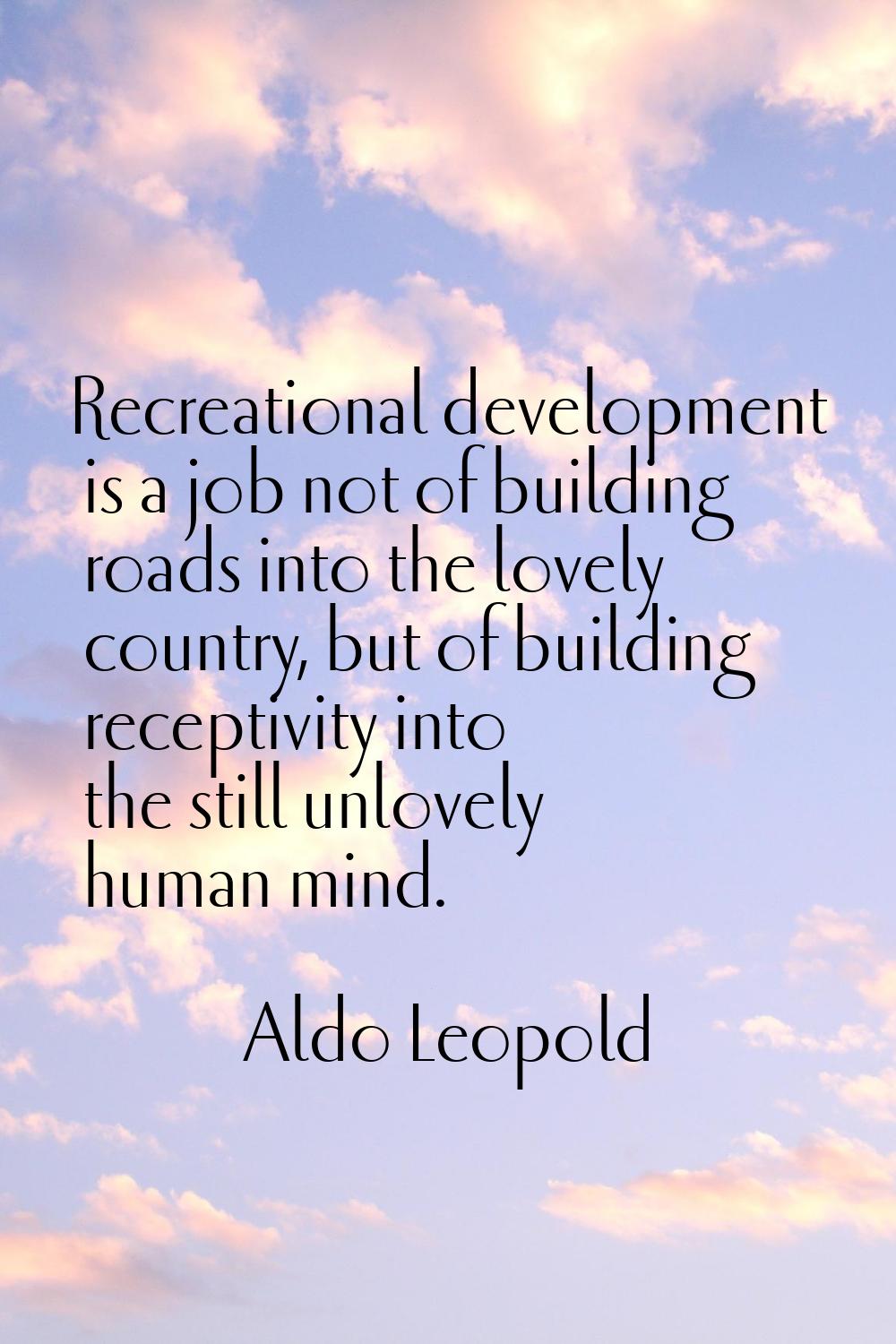 Recreational development is a job not of building roads into the lovely country, but of building re