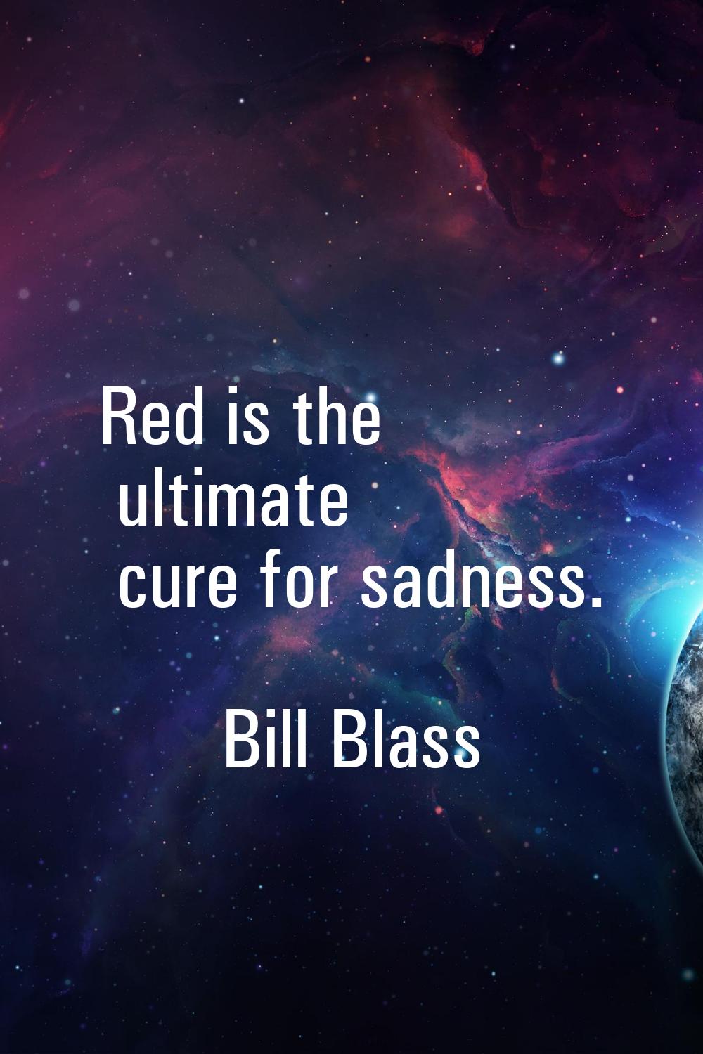 Red is the ultimate cure for sadness.