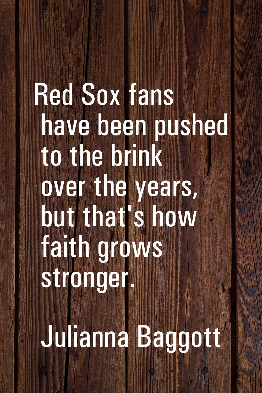Red Sox fans have been pushed to the brink over the years, but that's how faith grows stronger.