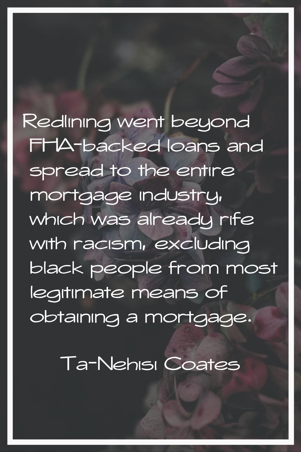 Redlining went beyond FHA-backed loans and spread to the entire mortgage industry, which was alread