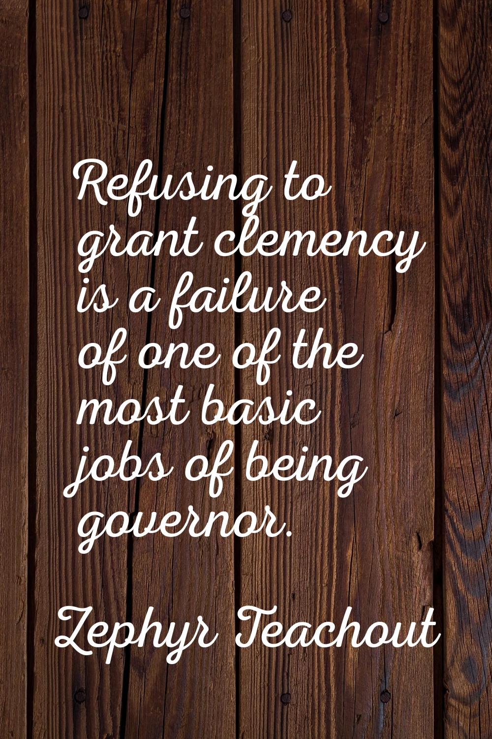 Refusing to grant clemency is a failure of one of the most basic jobs of being governor.