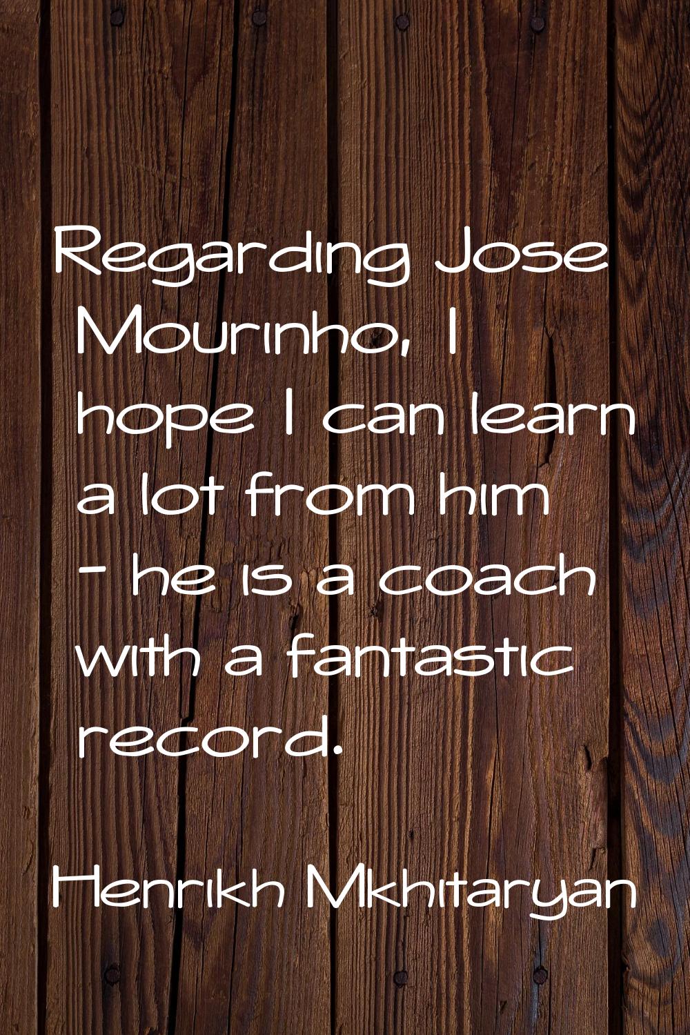 Regarding Jose Mourinho, I hope I can learn a lot from him - he is a coach with a fantastic record.