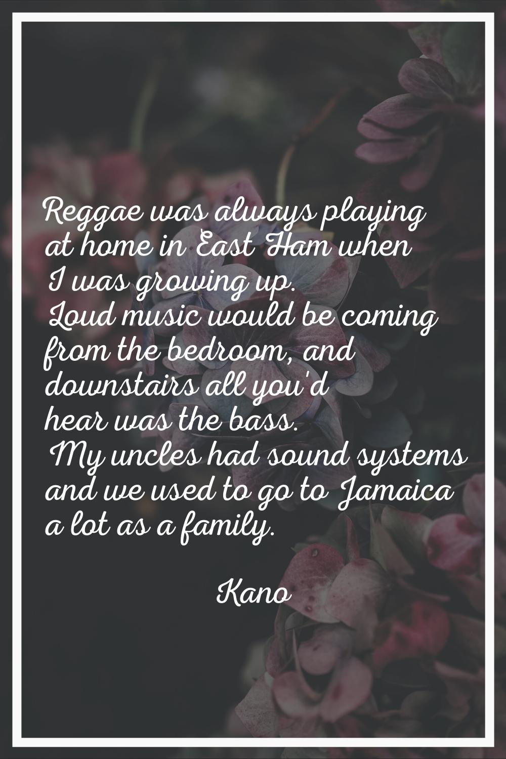 Reggae was always playing at home in East Ham when I was growing up. Loud music would be coming fro