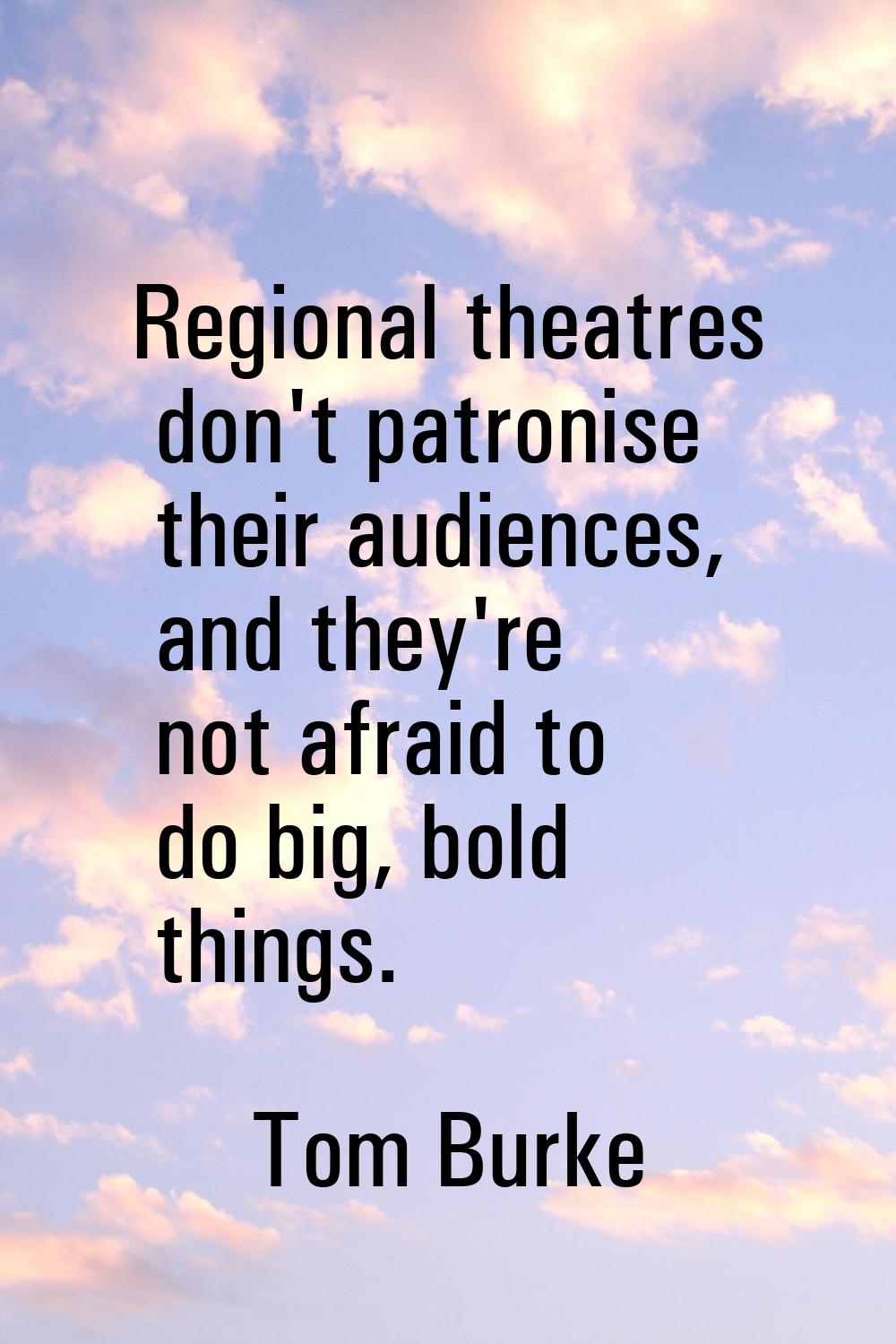 Regional theatres don't patronise their audiences, and they're not afraid to do big, bold things.