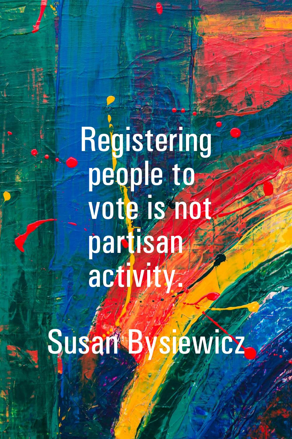 Registering people to vote is not partisan activity.