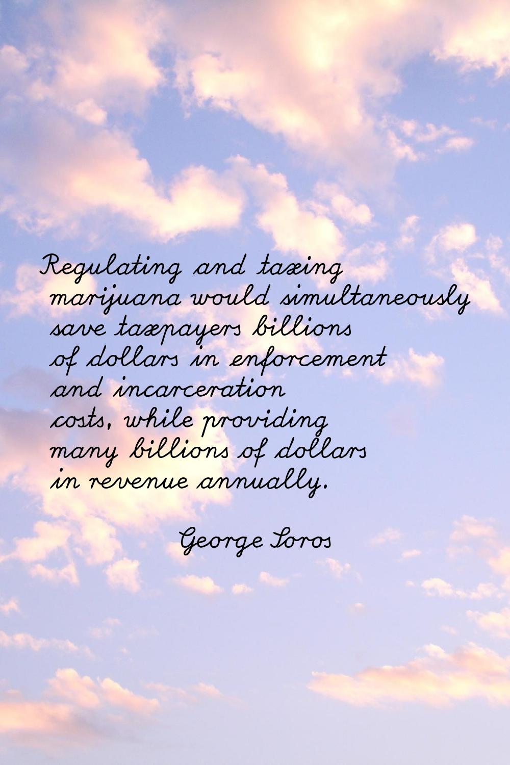 Regulating and taxing marijuana would simultaneously save taxpayers billions of dollars in enforcem