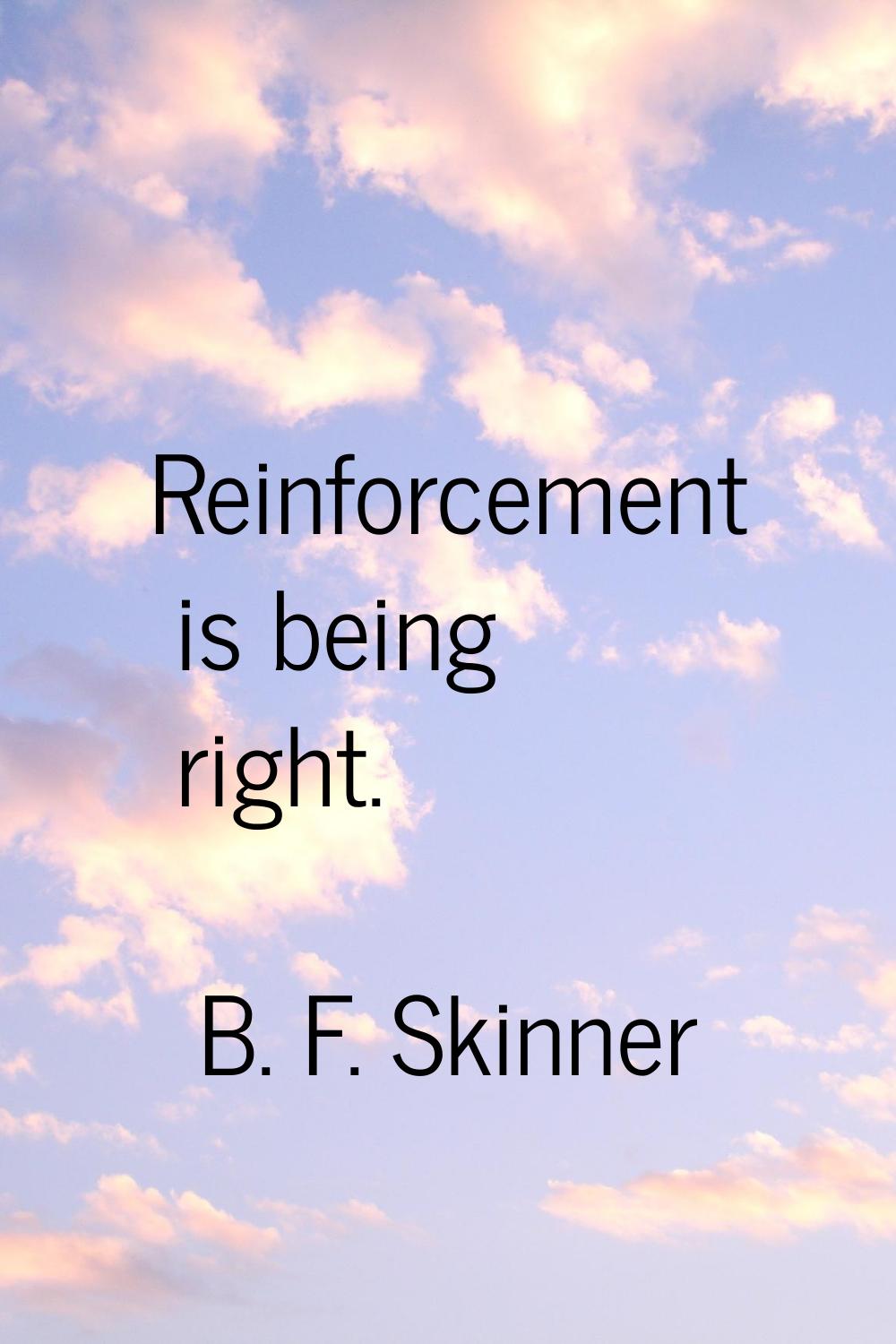 Reinforcement is being right.