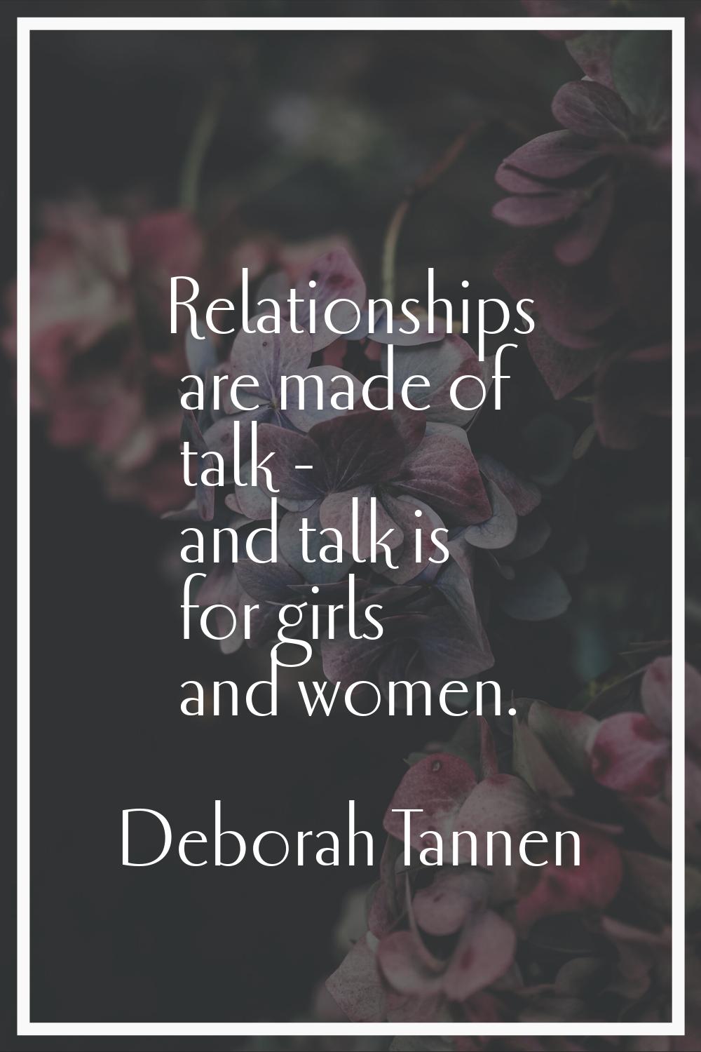Relationships are made of talk - and talk is for girls and women.