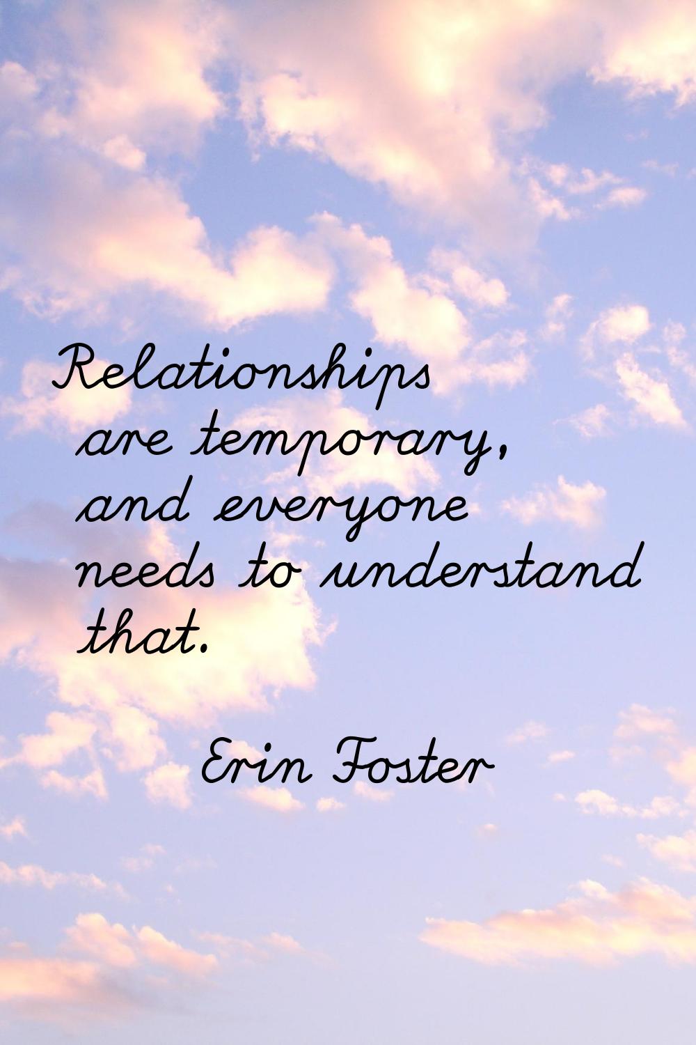 Relationships are temporary, and everyone needs to understand that.