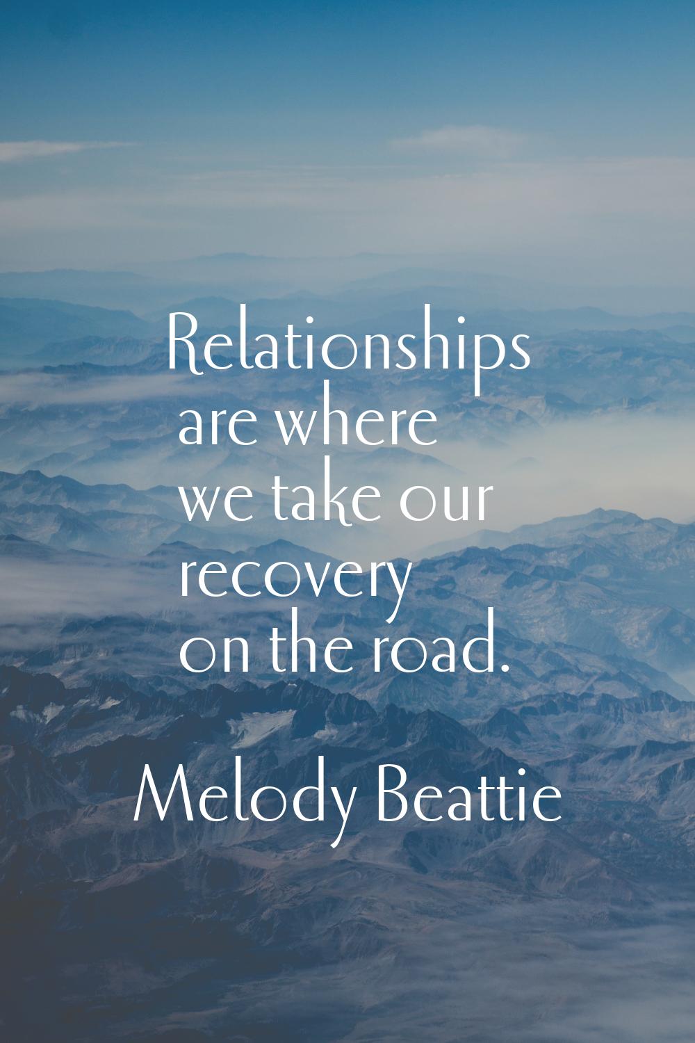 Relationships are where we take our recovery on the road.