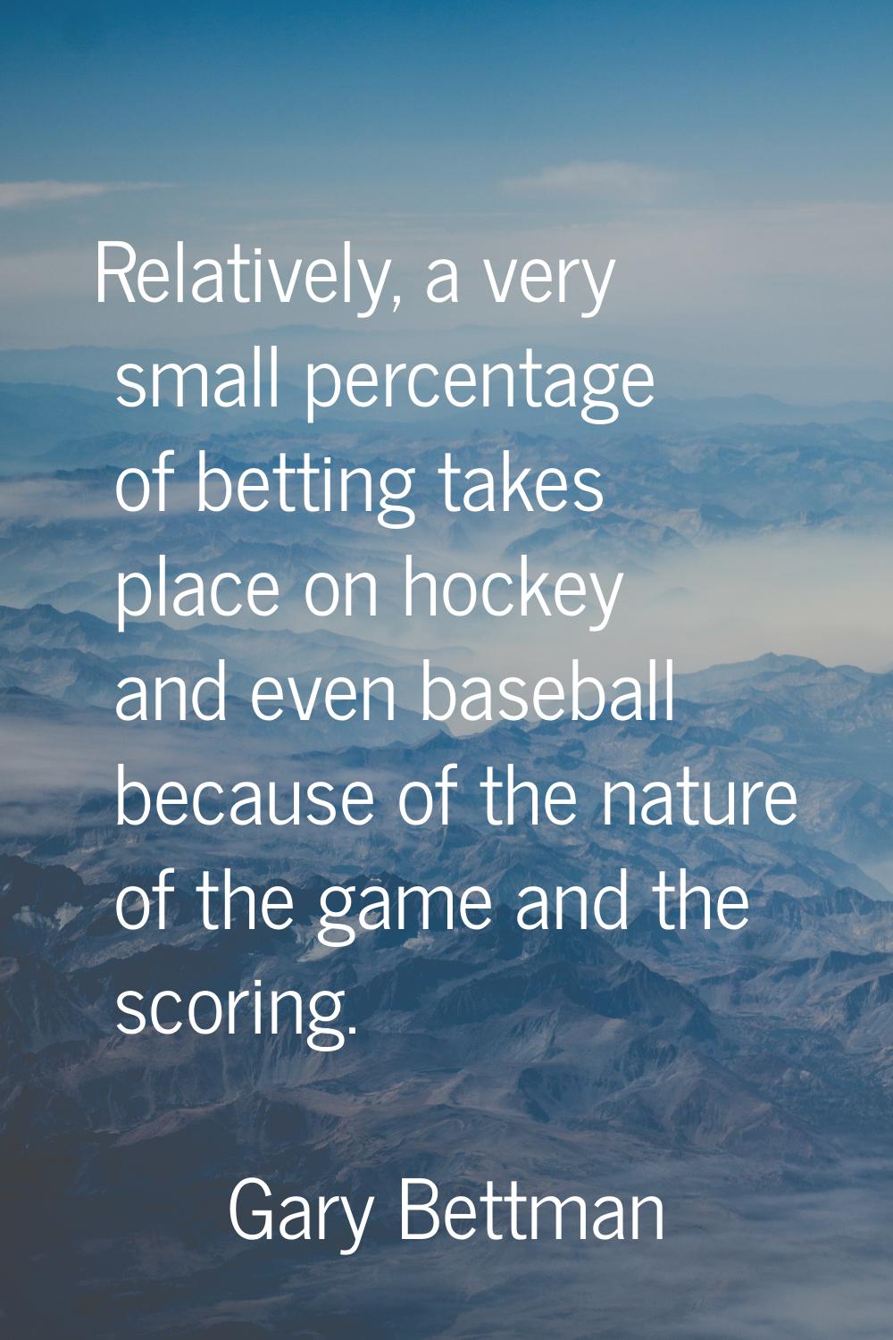 Relatively, a very small percentage of betting takes place on hockey and even baseball because of t
