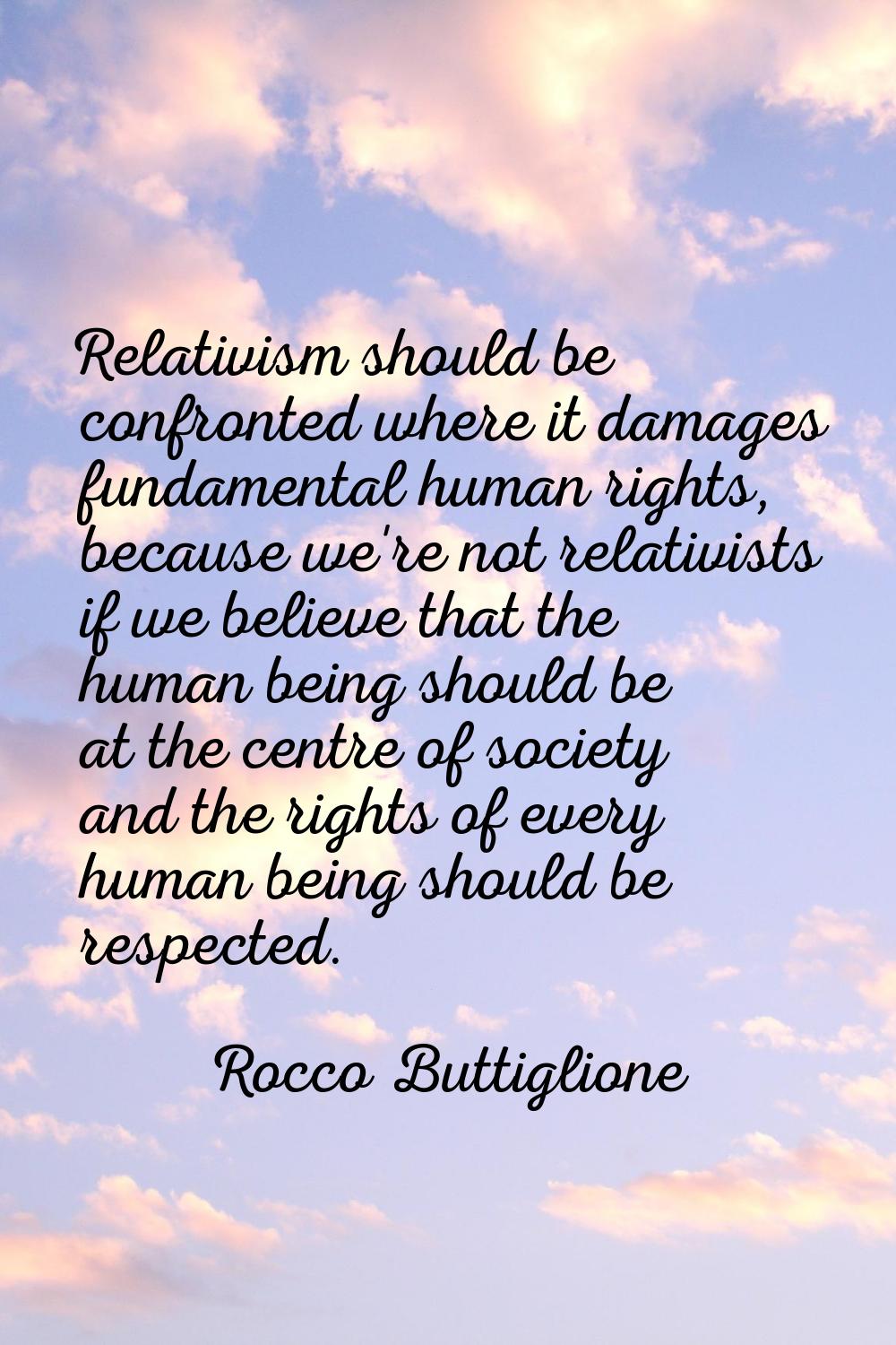 Relativism should be confronted where it damages fundamental human rights, because we're not relati