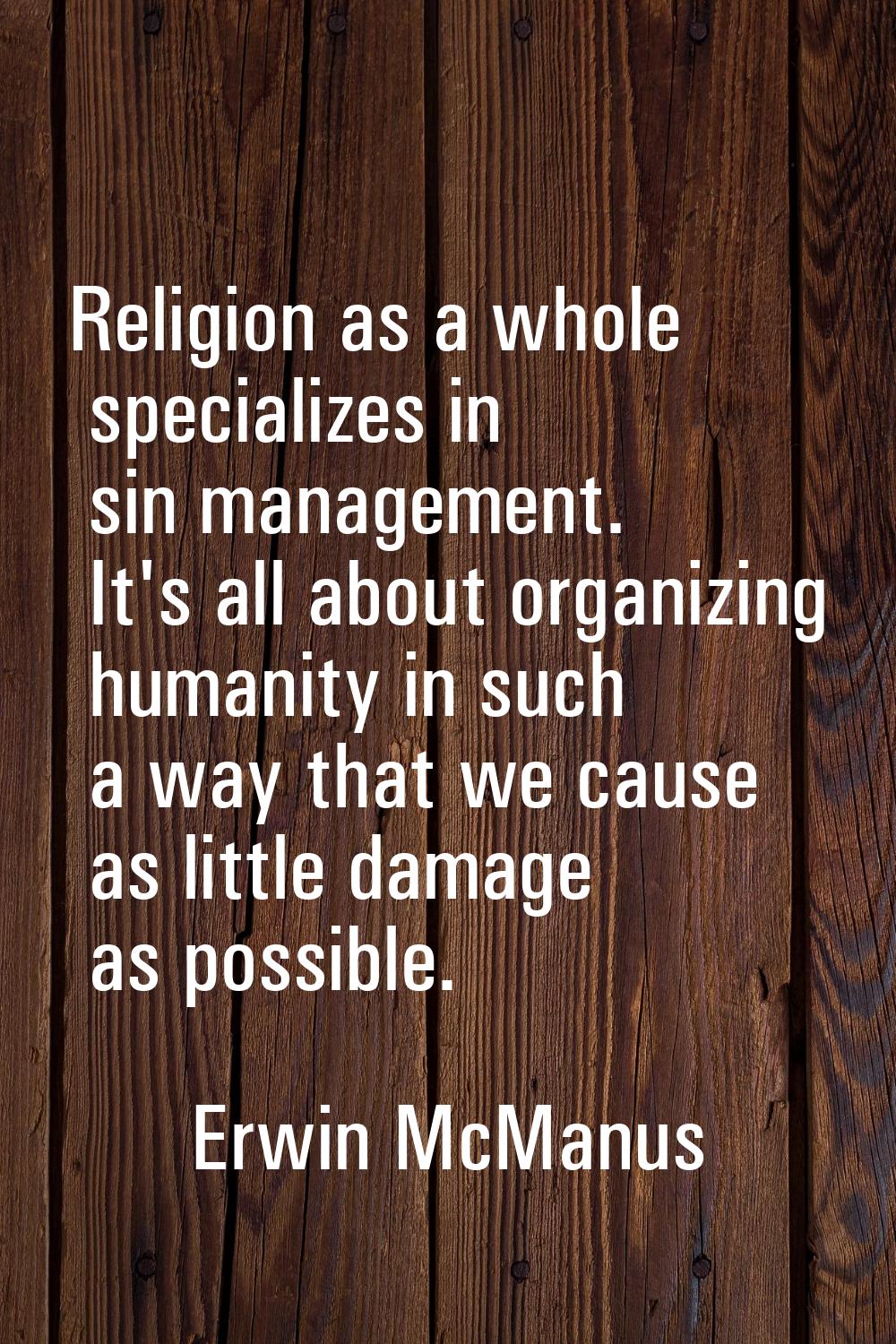 Religion as a whole specializes in sin management. It's all about organizing humanity in such a way