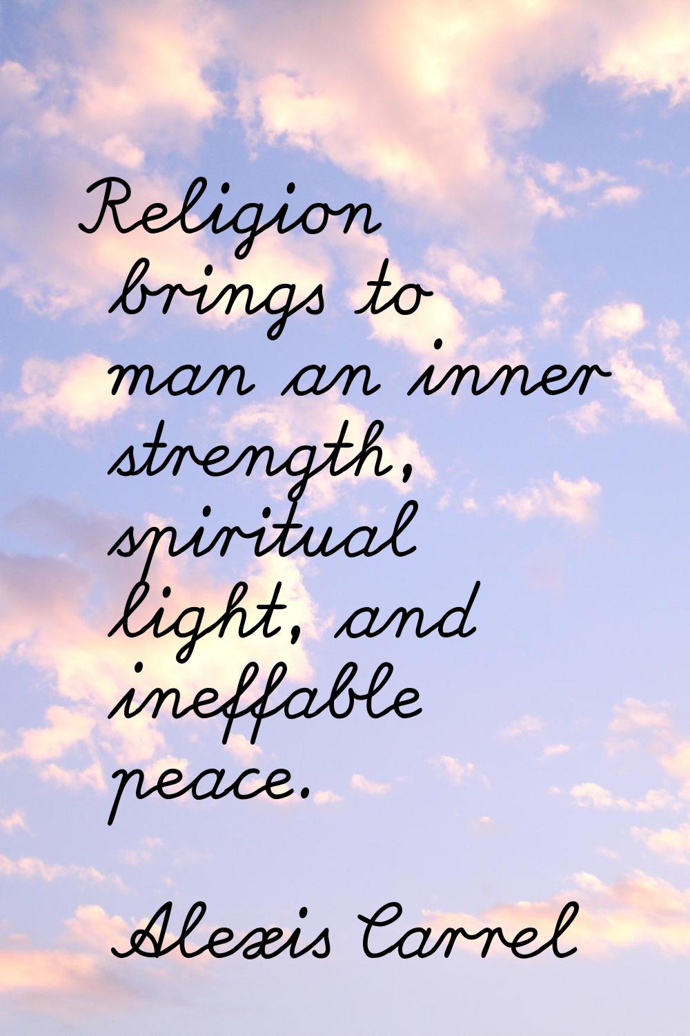Religion brings to man an inner strength, spiritual light, and ineffable peace.