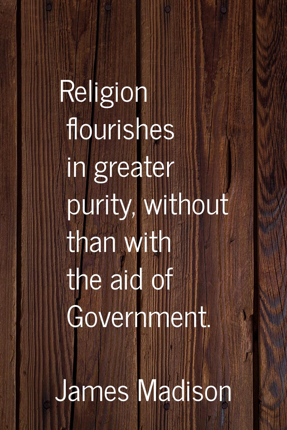 Religion flourishes in greater purity, without than with the aid of Government.