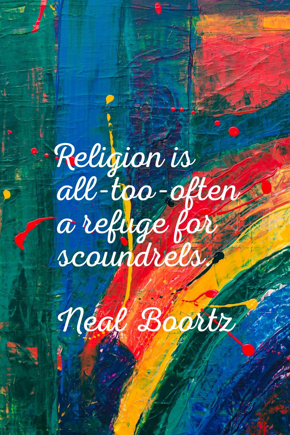 Religion is all-too-often a refuge for scoundrels.