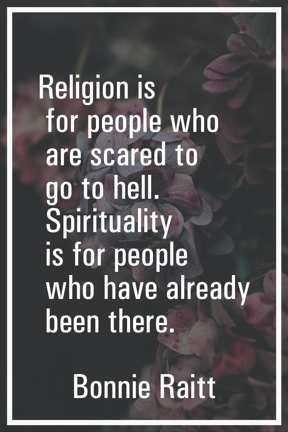 Religion is for people who are scared to go to hell. Spirituality is for people who have already be