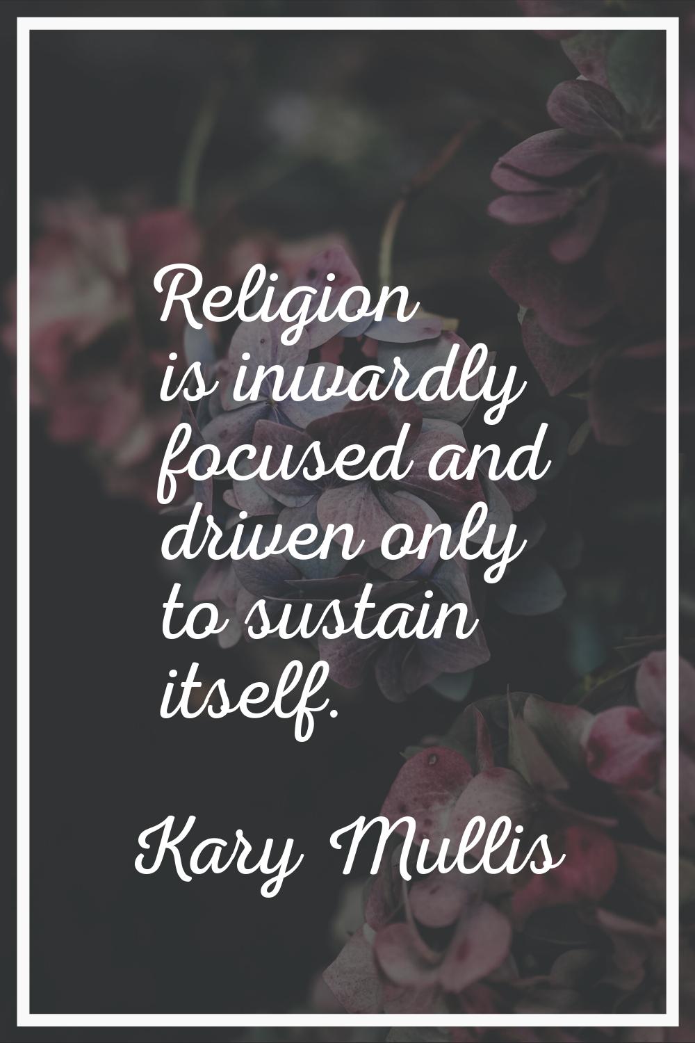 Religion is inwardly focused and driven only to sustain itself.
