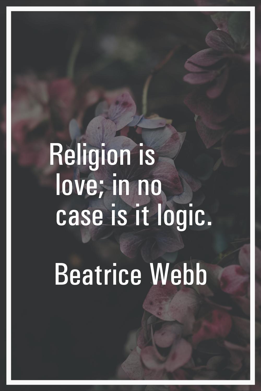 Religion is love; in no case is it logic.
