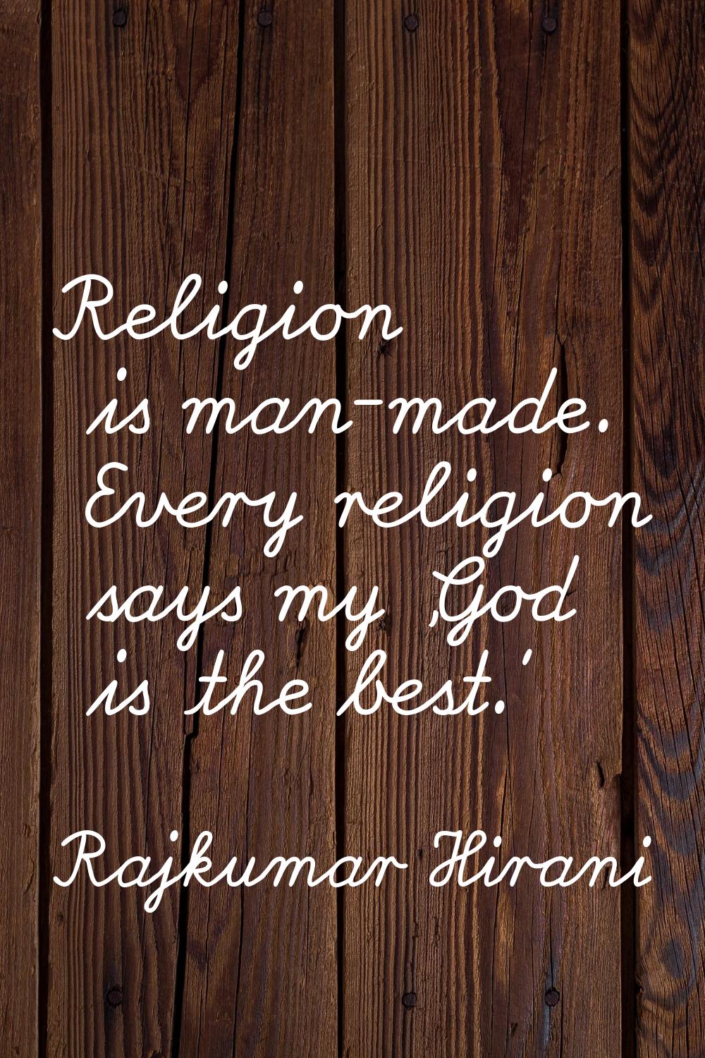 Religion is man-made. Every religion says my 'God is the best.'