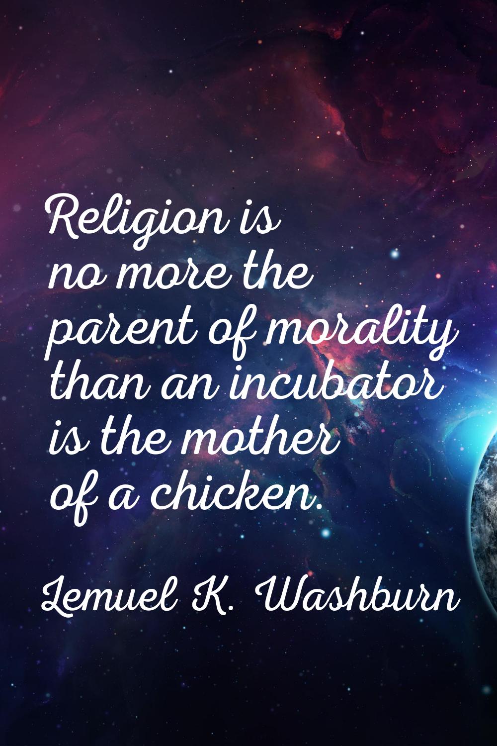 Religion is no more the parent of morality than an incubator is the mother of a chicken.