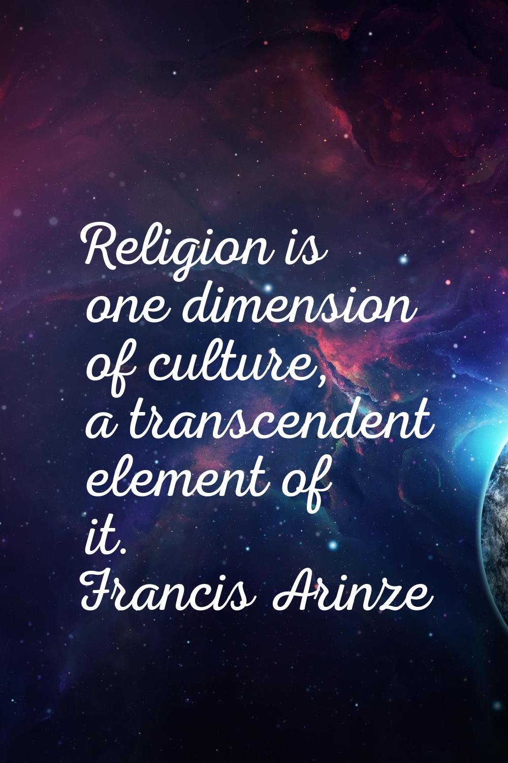 Religion is one dimension of culture, a transcendent element of it.