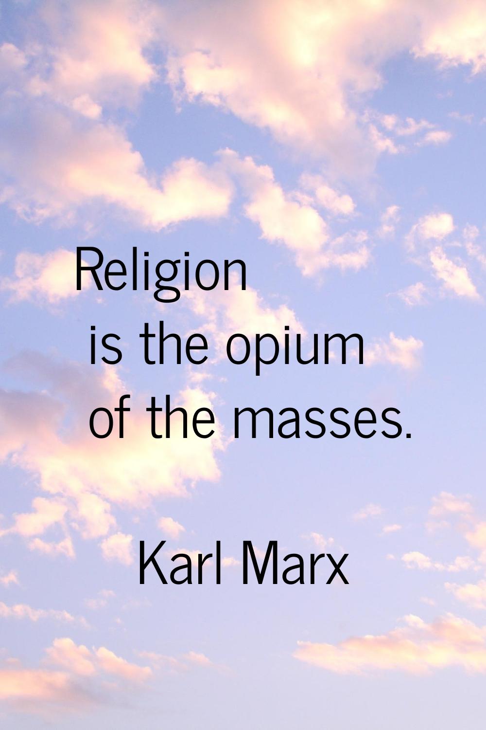 Religion is the opium of the masses.
