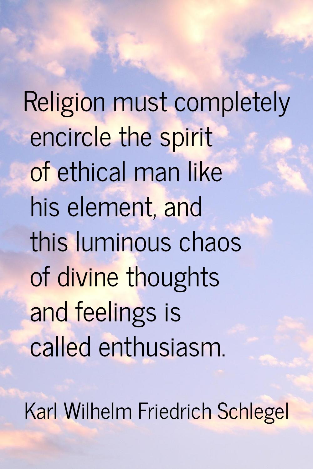 Religion must completely encircle the spirit of ethical man like his element, and this luminous cha
