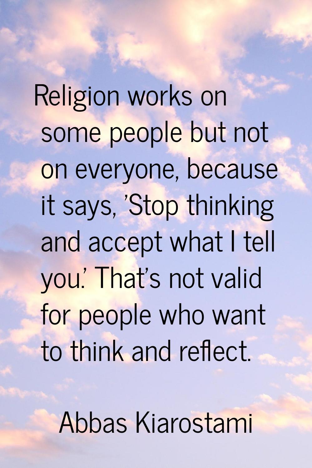 Religion works on some people but not on everyone, because it says, 'Stop thinking and accept what 