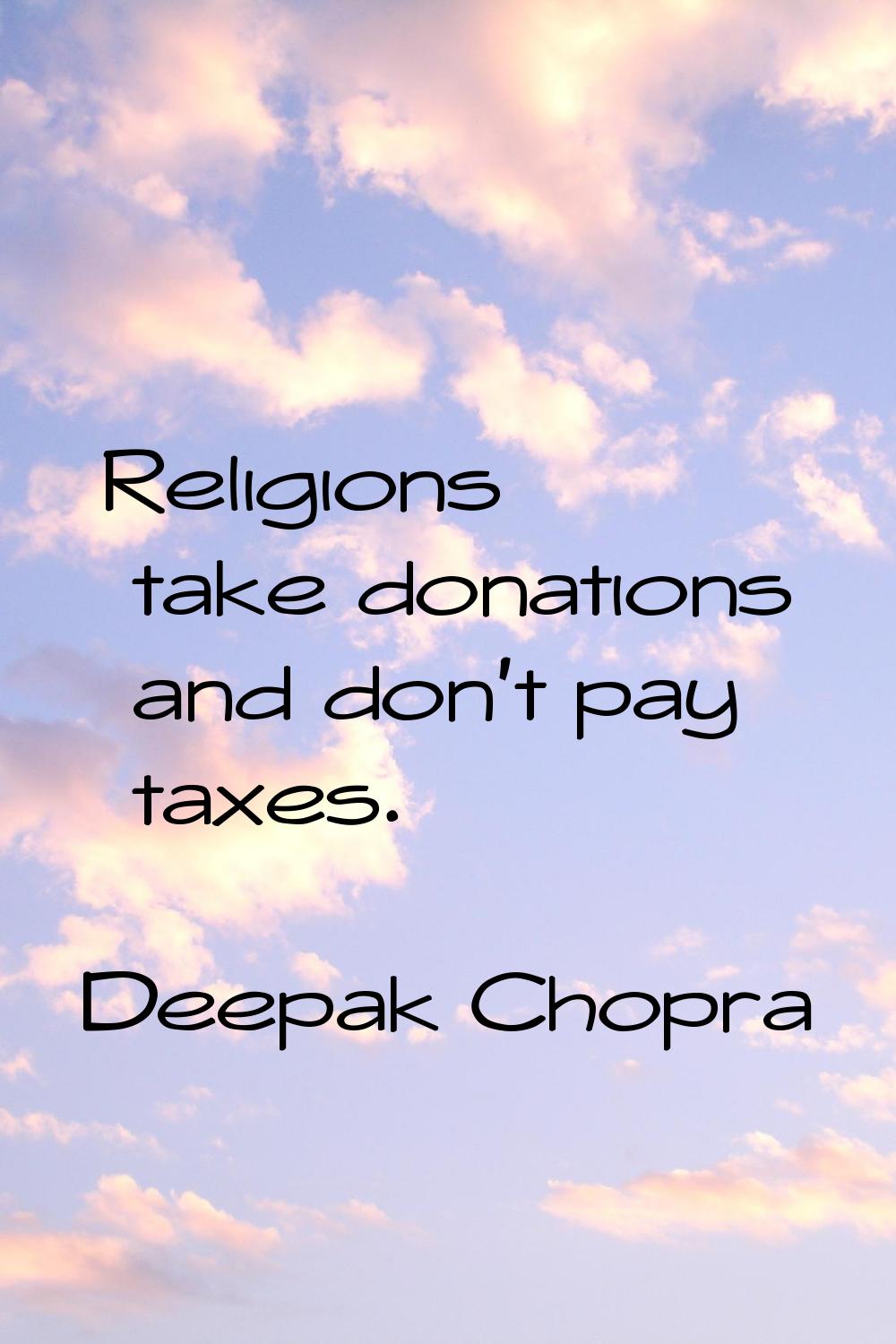 Religions take donations and don't pay taxes.