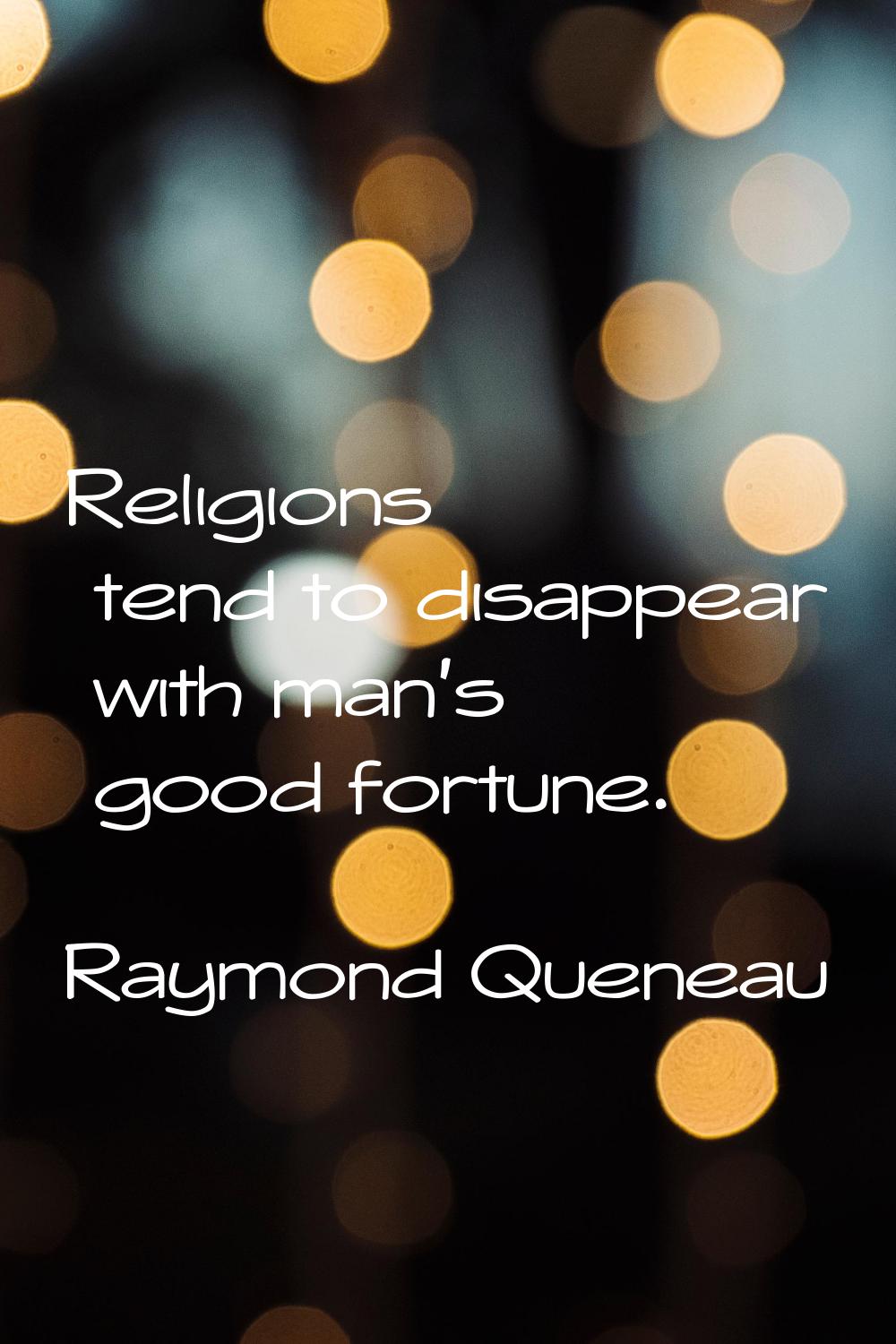 Religions tend to disappear with man's good fortune.