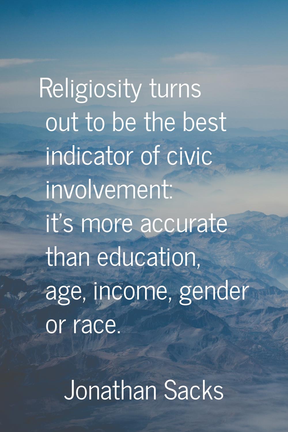 Religiosity turns out to be the best indicator of civic involvement: it's more accurate than educat