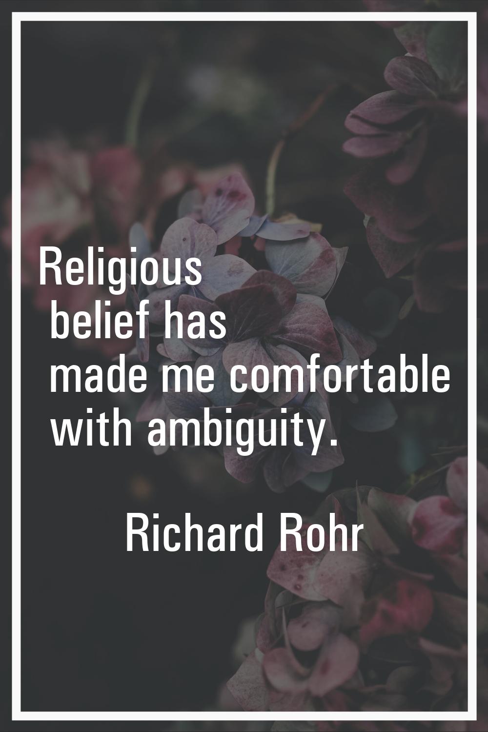 Religious belief has made me comfortable with ambiguity.