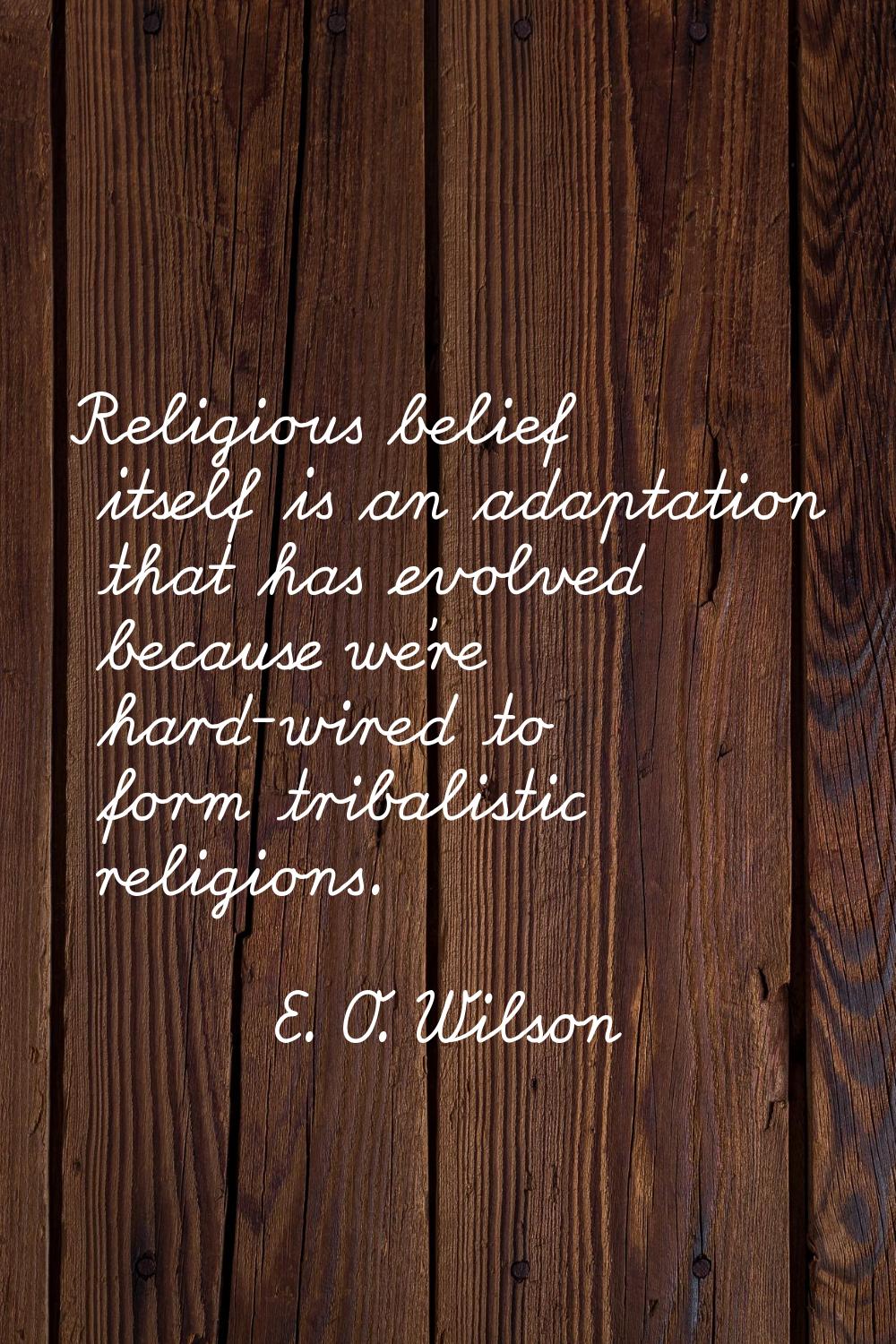 Religious belief itself is an adaptation that has evolved because we're hard-wired to form tribalis