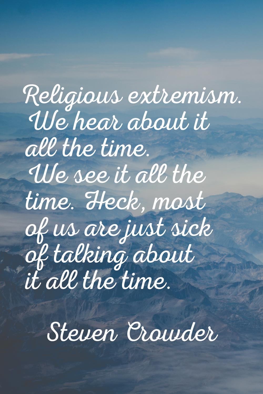 Religious extremism. We hear about it all the time. We see it all the time. Heck, most of us are ju
