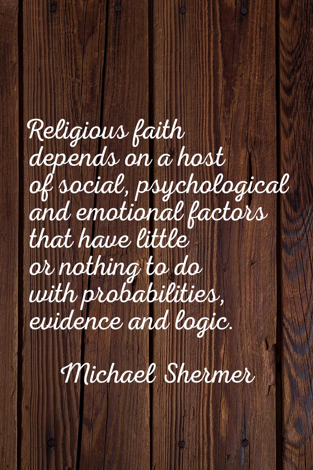 Religious faith depends on a host of social, psychological and emotional factors that have little o