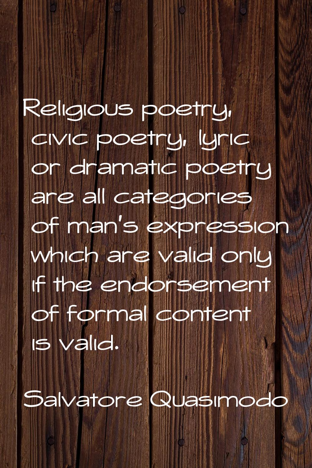 Religious poetry, civic poetry, lyric or dramatic poetry are all categories of man's expression whi