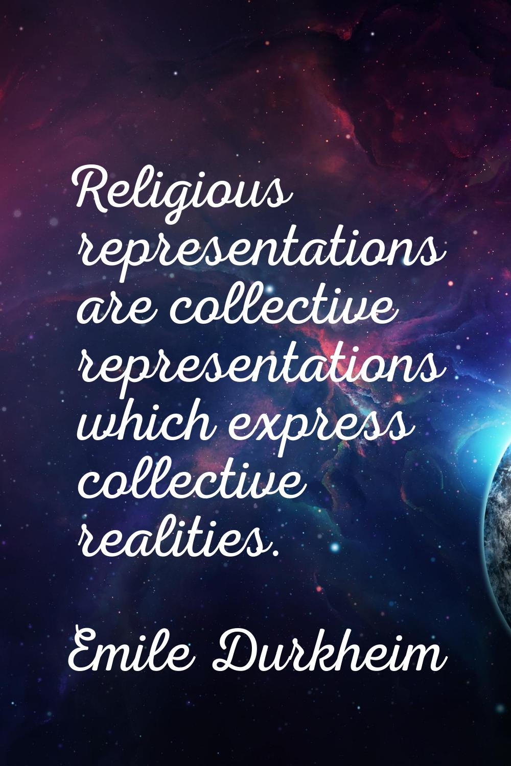 Religious representations are collective representations which express collective realities.