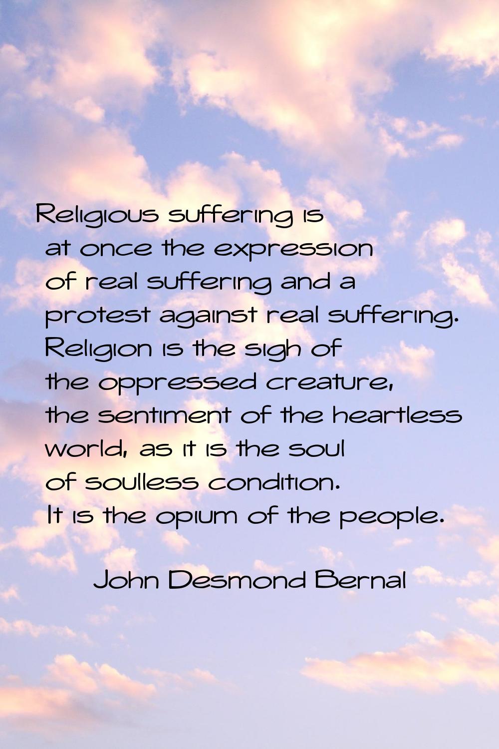Religious suffering is at once the expression of real suffering and a protest against real sufferin