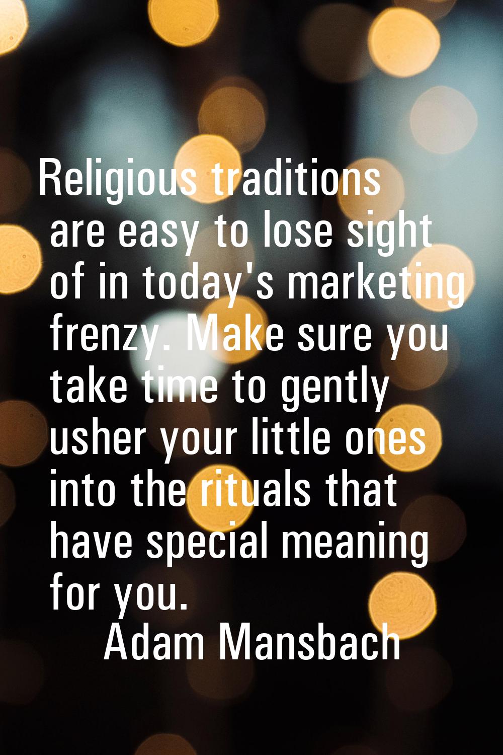 Religious traditions are easy to lose sight of in today's marketing frenzy. Make sure you take time